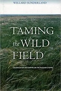 Taming the Wild Field: Colonization and Empire on the Russian Steppe
