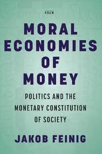 Moral Economies of Money: Politics and the Monetary Constitution of Society