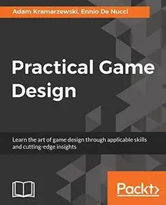 Practical Game Design: Learn the art of game design through applicable skills and cutting-edge insights