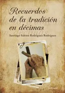 «Recuerdos de la tradición en décimas» by Santiago Sabino Rodríguez Rodríguez