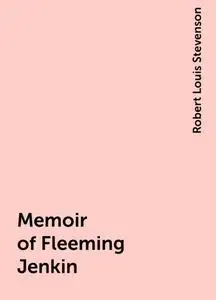 «Memoir of Fleeming Jenkin» by Robert Louis Stevenson