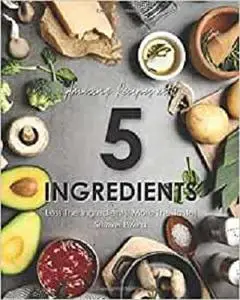 Amazing Recipes with 5 Ingredients: Less the Ingredients, More the Taste!