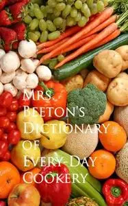 «Mrs. Beeton's Dictionary of Every-Day Cookery» by Mrs. Beeton