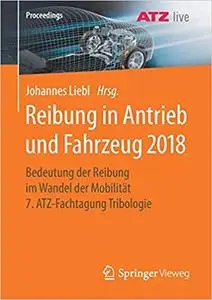 Reibung in Antrieb und Fahrzeug 2018: Bedeutung der Reibung im Wandel der Mobilität 7. ATZ-Fachtagung Tribologie