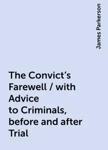 «The Convict's Farewell / with Advice to Criminals, before and after Trial» by James Parkerson