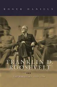 Roger Daniels - Franklin D. Roosevelt: The War Years, 1939-1944