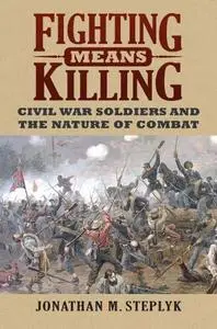 Fighting Means Killing: Civil War Soldiers and the Nature of Combat
