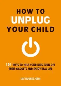 «How to Unplug Your Child» by Liat Hughes Joshi