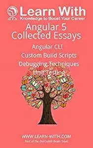 Learn With: Angular 5: Collected Essays: Angular CLI, Unit Testing, Debugging TypeScript, and Build Processes