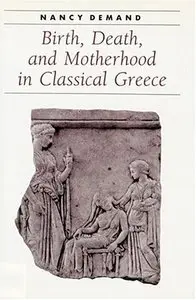 Birth, Death, and Motherhood in Classical Greece (Ancient Society and History) by Nancy H. Demand (Repost)
