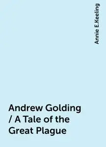 «Andrew Golding / A Tale of the Great Plague» by Annie E.Keeling