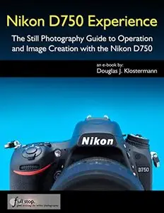 Nikon D750 Experience - The Still Photography Guide to Operation and Image Creation with the Nikon D750