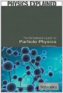 The Britannica Guide to Particle Physics (Physics Explained)
