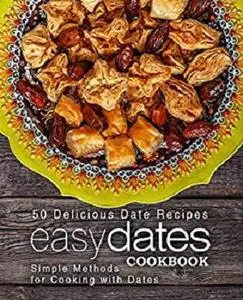 Easy Dates Cookbook: 50 Delicious Date Recipes; Simple Methods for Cooking with Dates (2nd Edition)