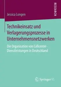 Technikeinsatz und Verlagerungsprozesse in Unternehmensnetzwerken: Die Organisation von Callcenter-Dienstleistungen in Deutschl