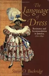 Language of Dress Resistance and Accommodation in Jamaica 1750-1890 by: Steeve O. Buckridge