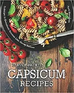 Flavor-Packed Capsicum Recipes: Indulge in Excellent Aromas Like Never Before