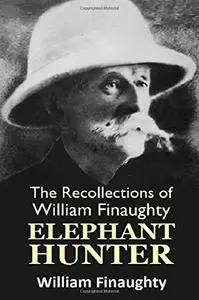 The Recollections of William Finaughty Elephant Hunter