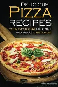 Delicious Pizza Recipes   Your Day to Day Pizza Bible Enjoy Delicious cheesy flavors!