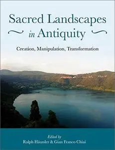 Sacred Landscapes in Antiquity: Creation, Manipulation, Transformation