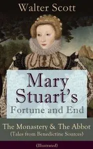 «Mary Stuart’s Fortune and End: The Monastery & The Abbot (Tales from Benedictine Sources) – Illustrated» by Walter Scot