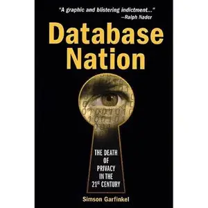 Database Nation: The Death of Privacy in the 21st Century by Simson Garfinkel [Repost]