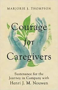 Courage for Caregivers: Sustenance for the Journey in Company with Henri J. M. Nouwen