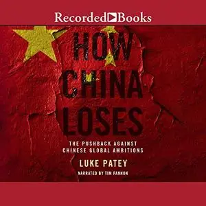 How China Loses: The Pushback Against Chinese Global Ambitions [Audiobook]