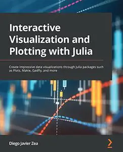 Interactive Visualization and Plotting with Julia:  Create impressive data visualizations through Julia packages such (repost)