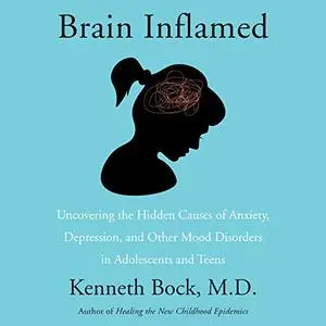 Brain Inflamed: Uncovering the Hidden Causes of Anxiety Depression and Other Mood Disorders in Adolescents Teens [Audiobook]