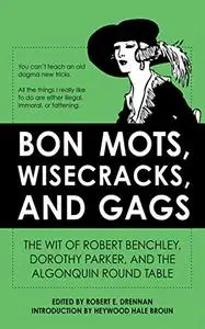 Bon Mots, Wisecracks, and Gags: The Wit of Robert Benchley, Dorothy Parker, and the Algonquin Round Table