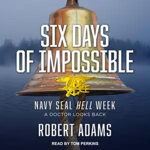 «Six Days of Impossible: Navy SEAL Hell Week – A Doctor Looks Back» by Robert Adams