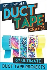 Duct Tape Crafts: 67 Ultimate Duct Tape Crafts - For Purses, Wallets & Much More!