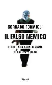 Corrado Formigli - Il falso nemico. Perché non sconfiggiamo il califfato nero