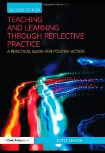 Teaching and Learning through Reflective Practice: A Practical Guide for Positive Action, 2 edition (repost)