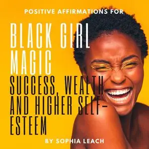 «Positive Affirmations for Black Girl Magic success, wealth and higher self-esteem» by Sophia Leach
