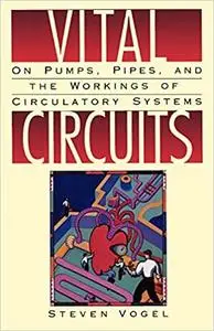 Vital Circuits: On Pumps, Pipes and the Wondrous Workings of Circulatory Systems by Steven Vogel