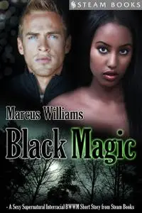 «Black Magic – A Sexy Supernatural Interracial BWWM Short Story from Steam Books» by Marcus Williams, Steam Books