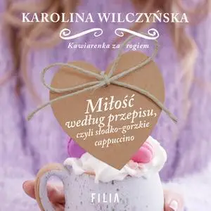 «Miłość według przepisu, czyli słodko- gorzkie cappuccino» by Karolina Wilczyńska