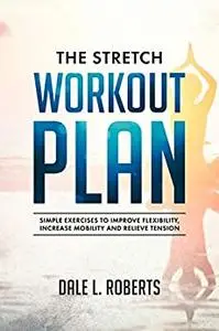 The Stretch Workout Plan: Simple Exercises to Improve Flexibility, Increase Mobility and Relieve Tension