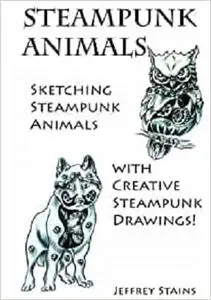 Steampunk Animals: Sketching Steampunk Animals with Creative Steampunk Drawings!
