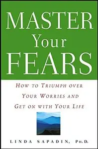 Master Your Fears: How to Triumph Over Your Worries and Get on with Your Life