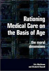 Rationing Medical Care on the Basis of Age: The Moral Dimensions