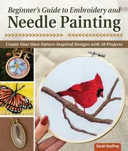 Beginner's Guide to Embroidery and Needle Painting: Create Your Own Nature-Inspired Designs with 18 Projects