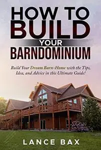 How To Build Your Barndominium: Build Your Dream Barn-Home with the Tips, Idea, and Advice in this Ultimate Guide!