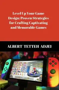 Level Up Your Game Design: Proven Strategies for Crafting Captivating and Memorable Games