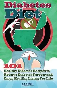 Diabetes Diet: 101 Healthy Diabetes Recipes to Reverse Diabetes Forever and Enjoy Healthy Living For Life