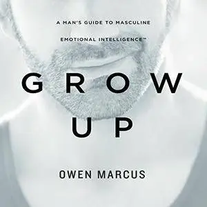 Grow Up: A Man's Guide to Masculine Emotional Intelligence [Audiobook]