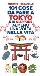 Antonio Moscatello - 101 cose da fare a Tokyo e in Giappone almeno una volta nella vita