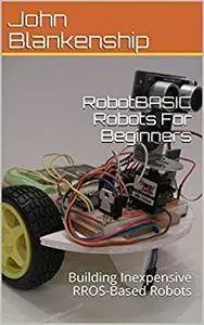 RobotBASIC Robots For Beginners: Building Inexpensive RROS-Based Robots